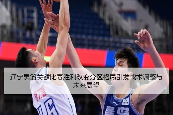 辽宁男篮关键比赛胜利改变分区格局引发战术调整与未来展望